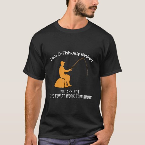 I Am O_Fish_Ally Retired You Are Not T_Shirt