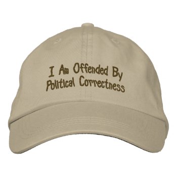 I Am Offended By Political Correctness Embroidered Baseball Hat by StuffOrSomething at Zazzle