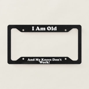 I Am Old And My Knees Dont Work License Plate Frame