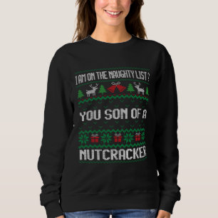 I AM ON THE NAUGHTY LIST YOU SON OF A NUTCRACKER SWEATSHIRT