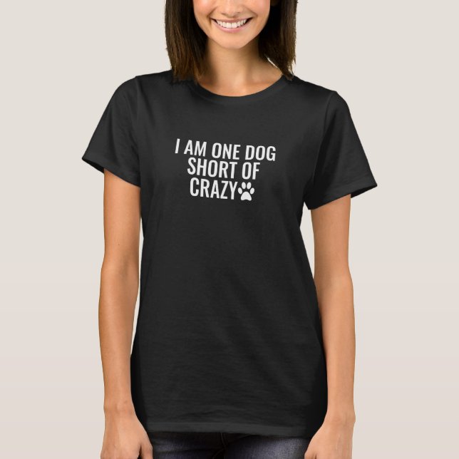 I Am One Dog Short of Crazy T-Shirt (Front)