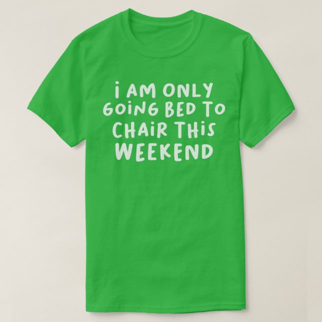 I Am Only Going Bed to Chair This Weekend T-Shirt (Design Front)