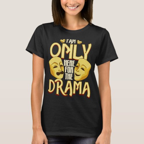 I Am Only Here For The Drama Funny Theater Class T_Shirt