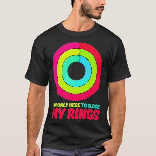 I am only here to Close my Rings Apple Watch activ T_Shirt
