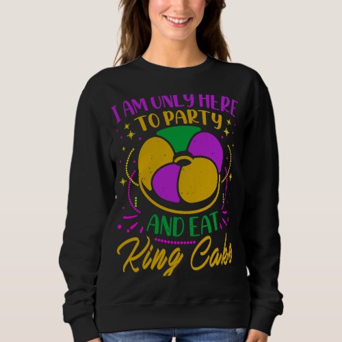 I Am Only Here To Party And Eat King Cake  Mardi G Sweatshirt