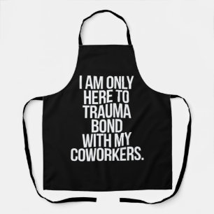 I Am Only Here To Trauma Bond With My Coworkers Apron
