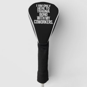 I Am Only Here To Trauma Bond With My Coworkers  Golf Head Cover