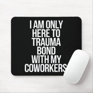 I Am Only Here To Trauma Bond With My Coworkers  Mouse Pad