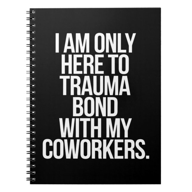 I Am Only Here To Trauma Bond With My Coworkers  Notebook (Front)