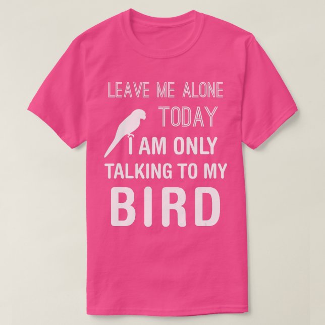 I Am Only Talking To My Bird Parakeet Parrot Lover T-Shirt (Design Front)