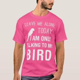 I Am Only Talking To My Bird Parakeet Parrot Lover T-Shirt