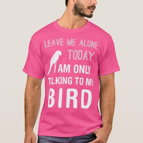 I Am Only Talking To My Bird Parakeet Parrot Lover T_Shirt