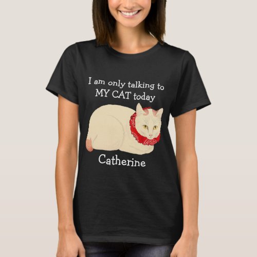 I am only talking to MY CAT today T_Shirt