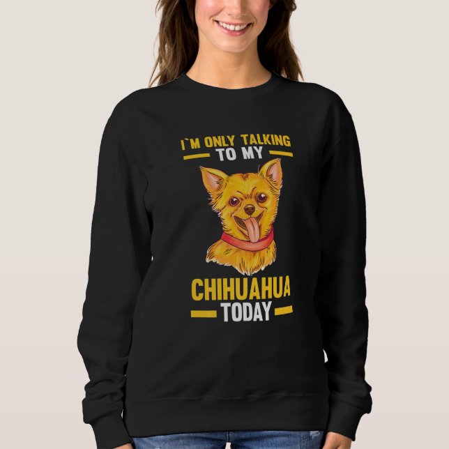 I am only talking to my Chihuahua Sweatshirt (Front)
