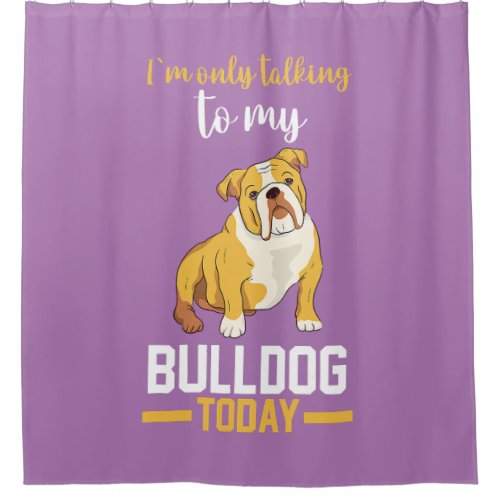  I Am Only Talking To My English Bulldog  Shower Curtain