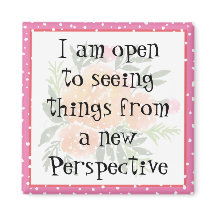 I am open to seeing things from a new Perspective