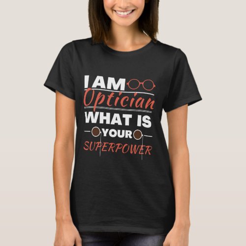 I am Optician what is your super power T_Shirt