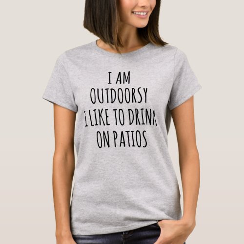 I AM OUTDOORSY I LIKE TO DRINK ON PATIOS T_Shirt