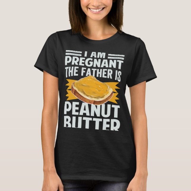 I Am Pregnant  The Father Is Peanut Butter T-Shirt (Front)