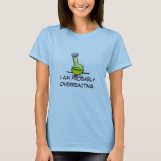 I am probably overreacting. T-Shirt