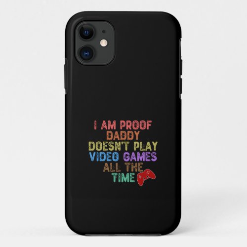 I Am Proof Daddy Doesnt Play Video Games All time iPhone 11 Case