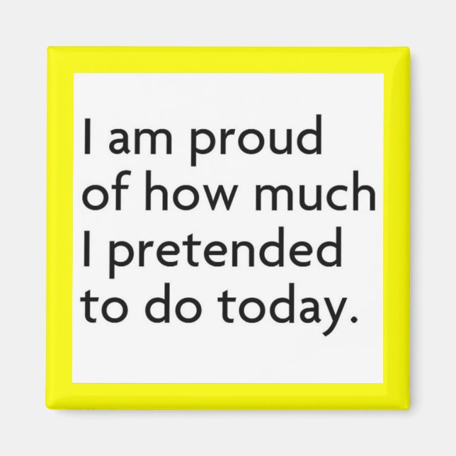 I AM PROUD OF HOW MUCH I PRETENDED TO DO TODAY FUN MAGNET (Front)