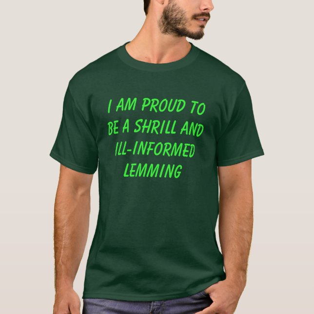 I AM PROUD TO BE A SHRILL AND ILL-INFORMED LEMMING T-Shirt (Front)