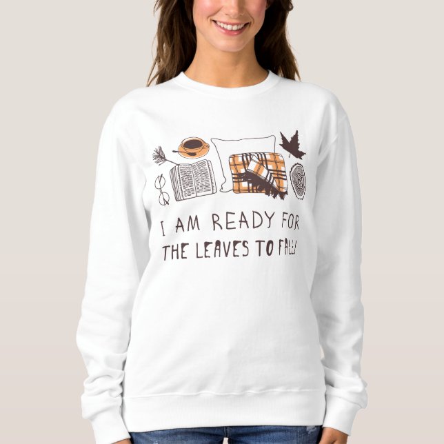 I Am Ready For The Leaves To Fall! Sweatshirt (Front)