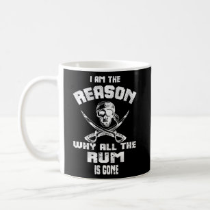 I Am Reason Why All The Rum Is Gone Pirate Men Coffee Mug