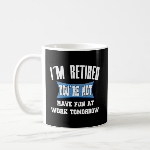 I Am Retired You Are Not Have Fun At Work   Statem Coffee Mug