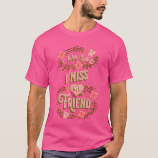 I Am Sad I Miss My Friends funny T-Shirt