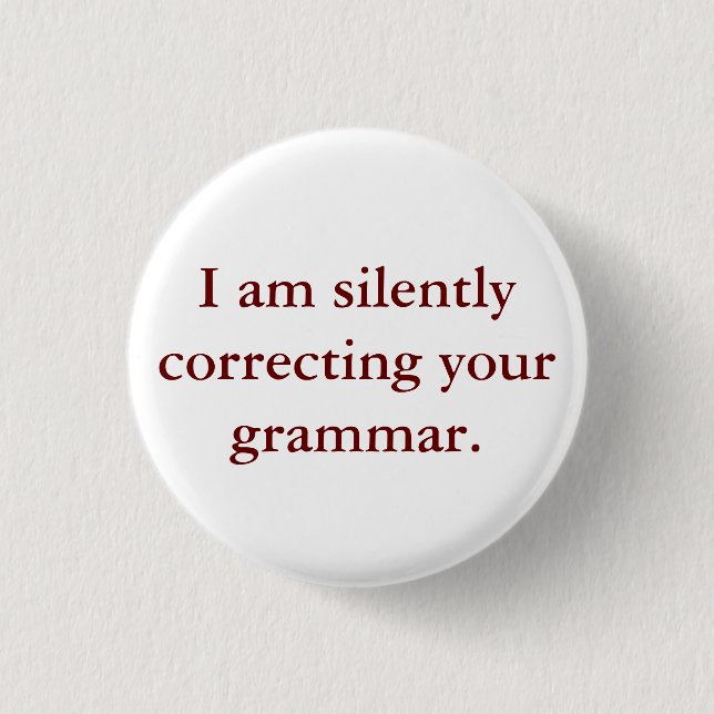 I am silently correcting your grammar. pinback button (Front)