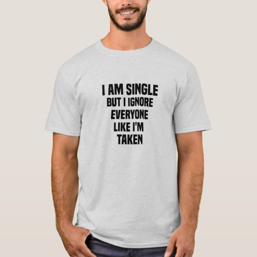 i am single but i ignore everyone like im taken T_Shirt