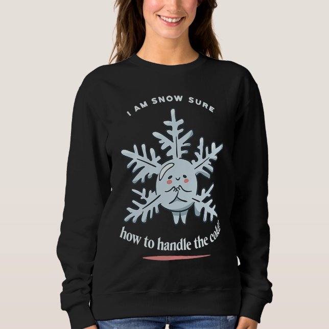 I Am Snow Sure How To Handle The Cold Snow Winter  Sweatshirt (Front)