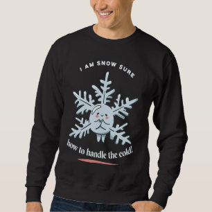 I Am Snow Sure How To Handle The Cold Snow Winter  Sweatshirt