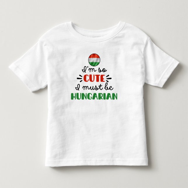 I am so cute I must be Hungarian Toddler T-shirt (Front)
