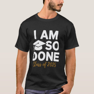 I Am So Done Class of 2025 Funny Graduation Teache T-Shirt