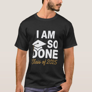 I Am So Done Class of 2025 Funny Graduation Teache T-Shirt