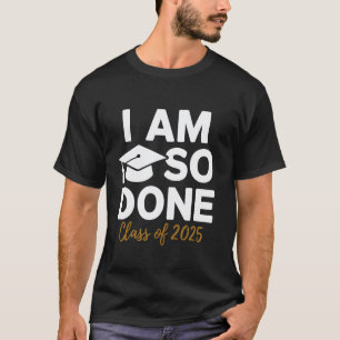 I Am So Done Class of 2025 Funny Graduation Teache T-Shirt