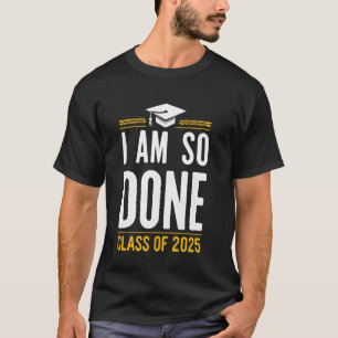 I Am So Done Class Of 2025 Graduation Funny Gradua T-Shirt