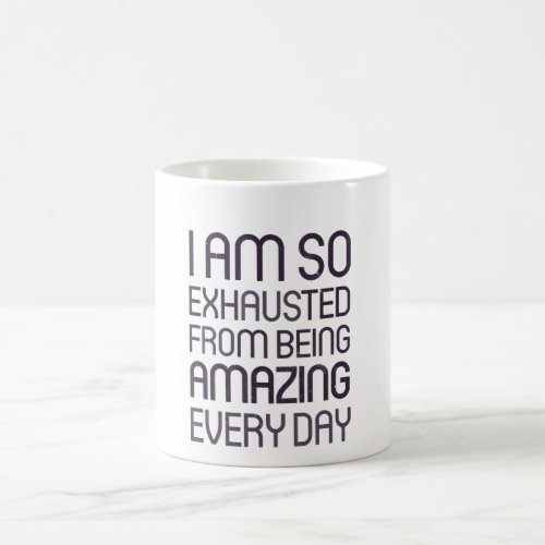 I am so exhausted from being amazing every day coffee mug