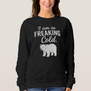 I am so FREAKING Cold. Sweatshirt