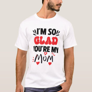 I am so glad your my mom T-Shirt
