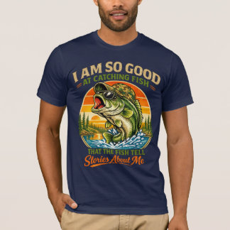 I Am So Good At Catching Fish that The Fish Tell T-Shirt