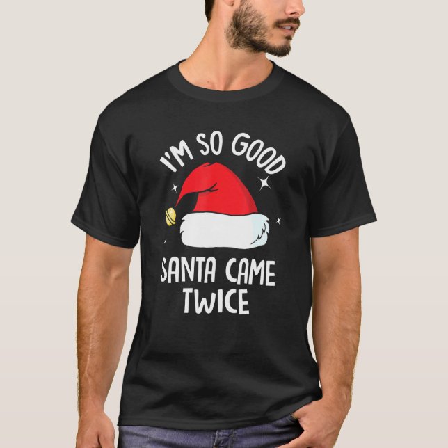 I Am So Good Santa Came Twice Funny Christmas Humo T-Shirt (Front)