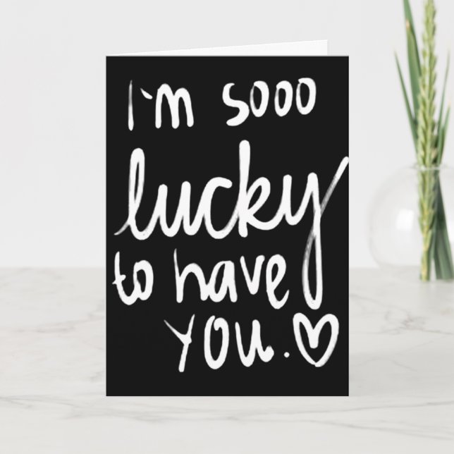 I AM SO **LUCKY** TO HAVE YOU=BIRTHDAY WISHES CARD (Front)