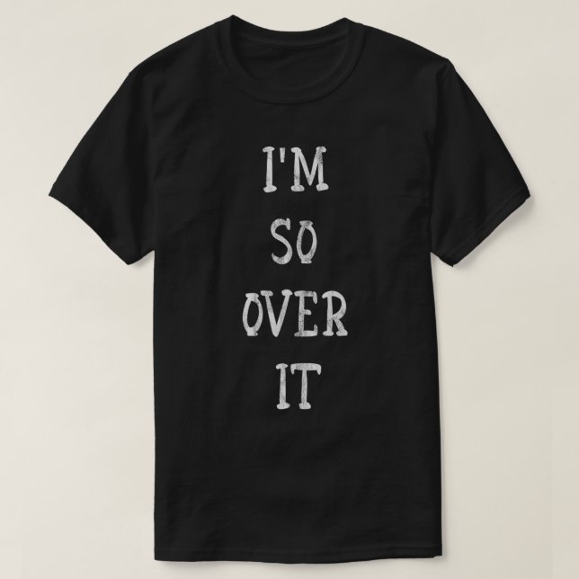 I Am So Over It  T-Shirt (Design Front)