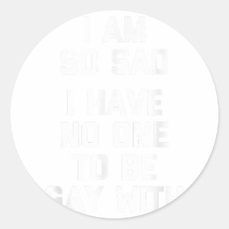 I Am So Sad, I Have No One To Be Gay With Funny G Classic Round Sticker