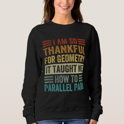 I Am So Thankful For Geometry It Taught Me How To  Sweatshirt
