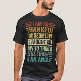 I Am So Thankful For Geometry It Taught Me How To T-Shirt
